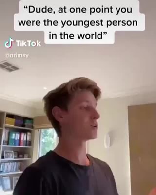 Dude At One Point You Were The Youngest Person In The World On I Ifunny