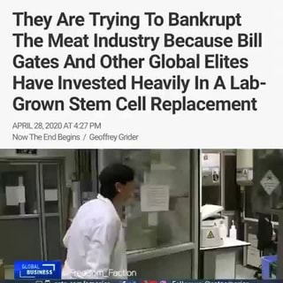 They Are Trying To Bankrupt The Meat Industry Because Bill Gates And Other  Global Elites Have Invested Heavily In A Lab- Grown Stem Cell Replacement  APRIL 28,2020 AT427 PM Now The End Begins Geoffrey Grider - iFunny :)