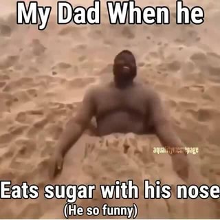 My Dad When He Eats Sugar With Funny His Nose Ho En Funny