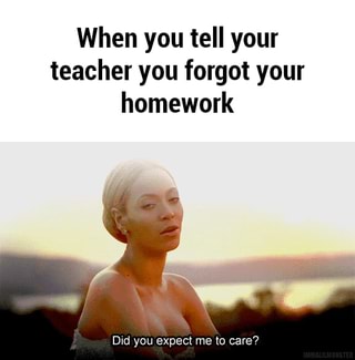 When you tell your teacher you forgot your homework - iFunny :)