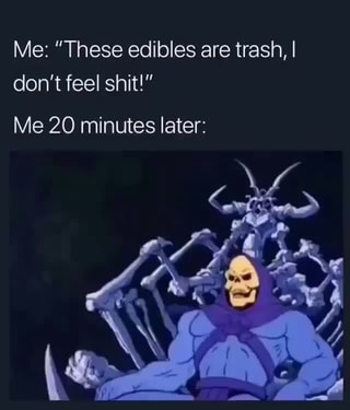 me these edibles are trash i don t feel shit me 20 minutes later ifunny me these edibles are trash i don t feel shit me 20 minutes later