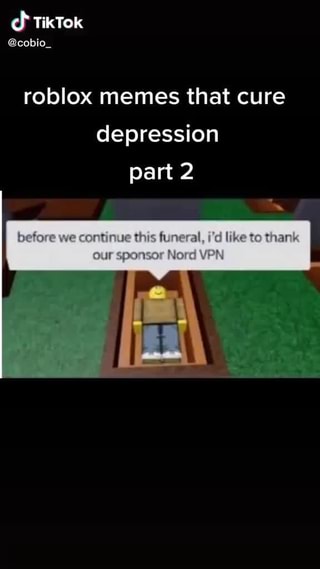 Tiktok Cabio Roblox Memes That Cure Depression Part 2 Before We Nue This Funeral Like To Thanks Our Sponsor Nord Vpn - depressing roblox games