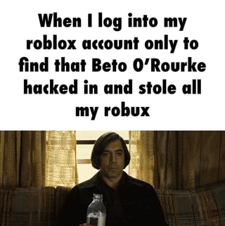 When I Log Into My Roblox Account Only To ﬁnd Lha Belo O Rourke Hacked In Uml Stole All My Robux Ifunny