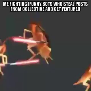 Me Fighting Ifunny Bots Who Steal Posts From Collective And Get