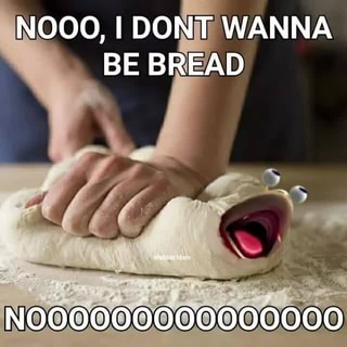Nooo I Donij Wanna Be Bread Ifunny