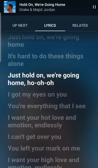 Hold On We re Going Home Drake Majid Jordan UP NEXT LYRICS RELATED home It s hard to do these things alone Just hold on we re going home ho oh oh I got my eyes