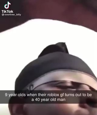 Cf Tiktok Overtime Billy Year Olds When Their Roblox Of Turns Out To Be A 40 Year Old Man - pussy sing 4 roblox