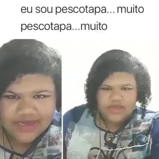Eu sou pescotapa... muito pescotapa...muito - iFunny Brazil