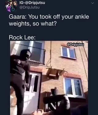 7ª” @DripJutsu Gaara: You took off your ankle weights, so what? Rock Lee: ,  7 - iFunny