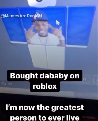 Memesaredank Bought Dababy On Roblox I M Now The Greatest - roblox burned man