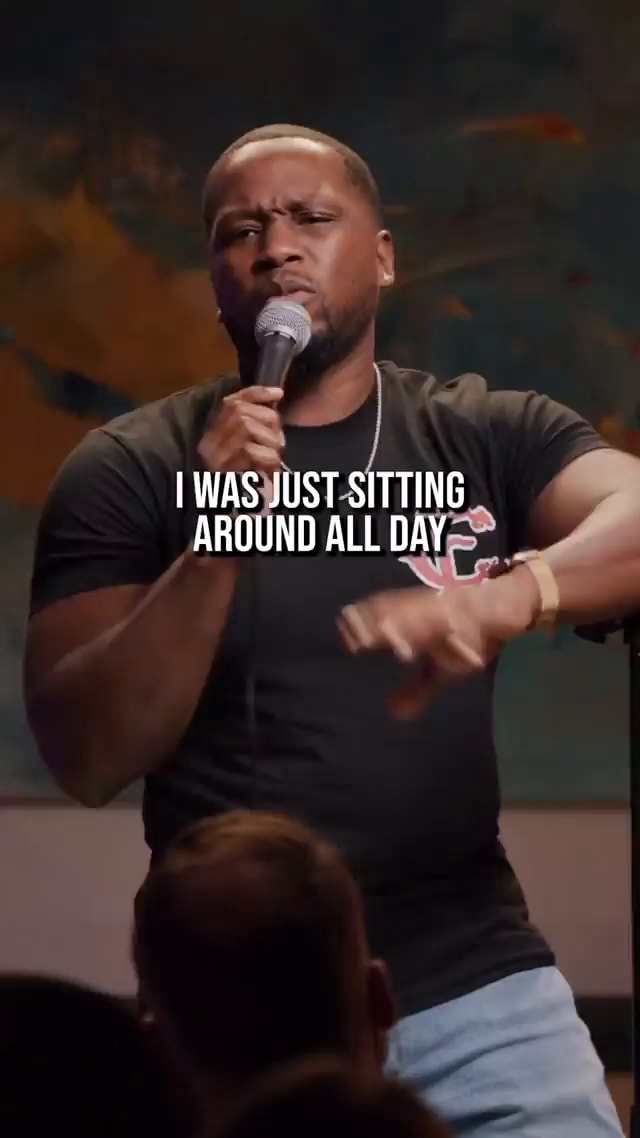 I WAS SUST SITTING AROUND ALL DAY iFunny