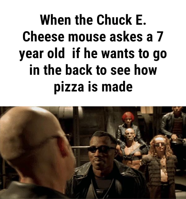 Chuck E Cheese When The Chuck E Cheese Mouse Askes A 7 Year Old If Chuck E Cheese When The Chuck E Cheese Mouse Askes A 7 Year Old If