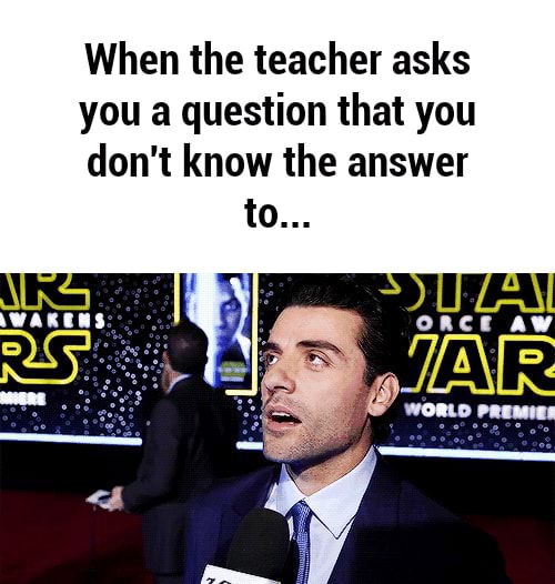 When the teacher asks you a question that you don't know the answer - )