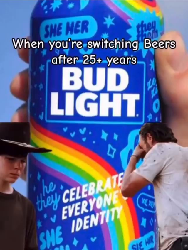 When youre switching Beers after 25+ years BUD LIGHT - iFunny