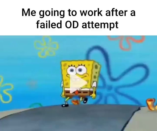 Me going to work after a failed OD attempt - iFunny