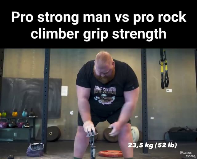Pro strong man vs pro rock climber grip strength I 23,5 kg (52 Ib) iFunny