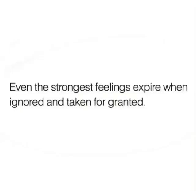 Even the strongest feelings expire when ignored and taken for granted ...