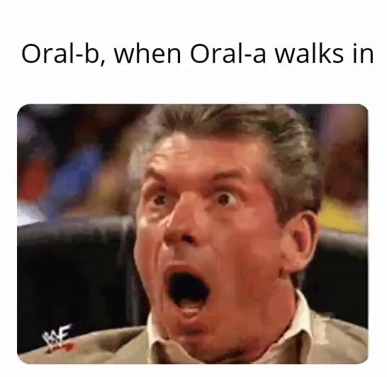 Oral-b, When Oral-a Walks In - IFunny