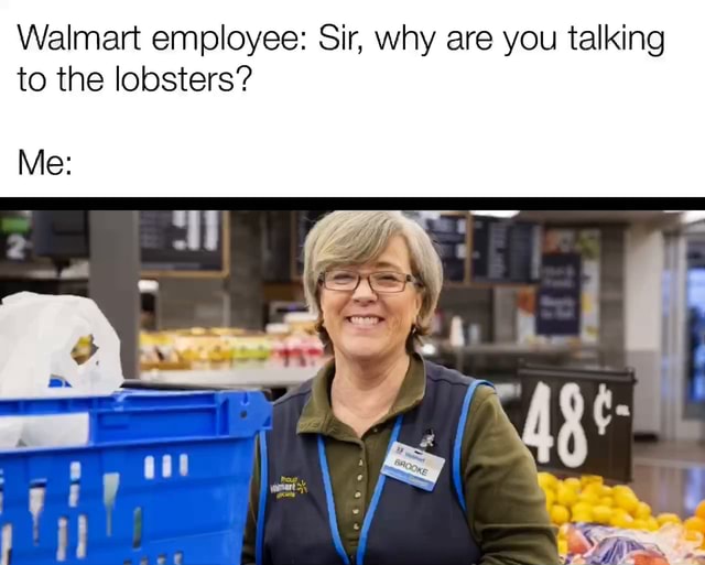 Walmart employee: Sir, why are you talking to the lobsters? Me: Os - iFunny