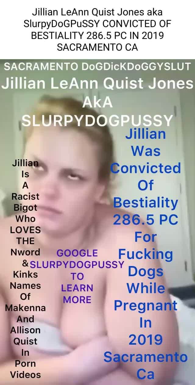 Jillian LeAnn Quist Jones aka SlurpyDoGPuSSY CONVICTED OF BESTIALITY 286.5  PC IN 2019 SACRAMENTO CA SACRAMENTO DoGDickKDoGGYSLUT Jillian LeAnn Quist  Jones AKA SLURPYDOGPUSSY Jillian Was onvicted Jilliam A Of Bestiality 286.5  PC