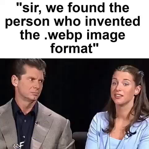 "sir, we found the person who invented the .webp image format" - iFunny