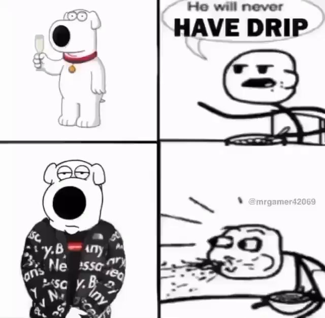 He s never. Have a Drip. I have a Drip. He will never have Drip. He got the Drip.