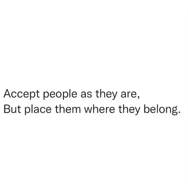 accept-people-as-they-are-but-place-them-where-they-belong-ifunny