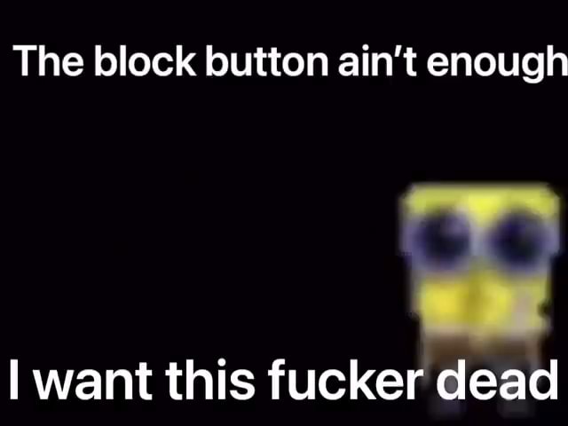 The block button ain't enough want this fucker dead - iFunny