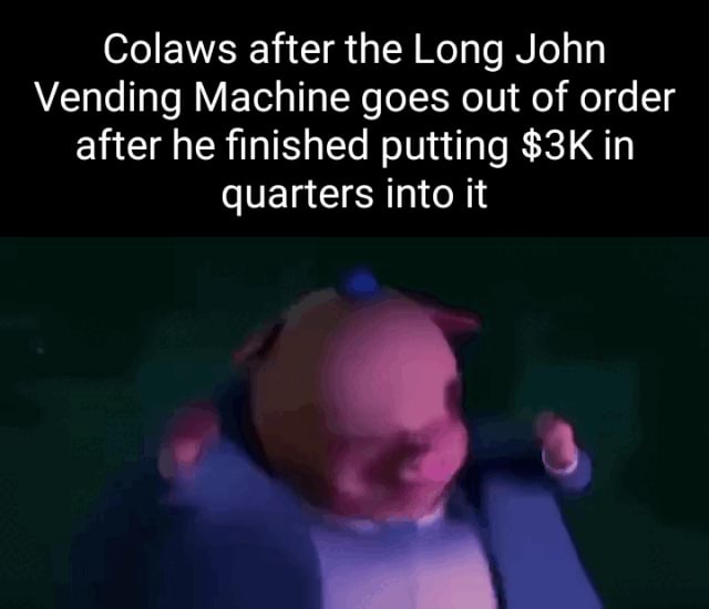 Colaws after the Long John Vending Machine goes out of order after he