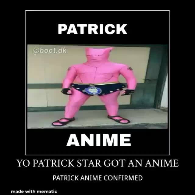 PATRICK YO PATRICK STAR GOT AN ANIME PATRICK ANIME CONFIRMED - iFunny