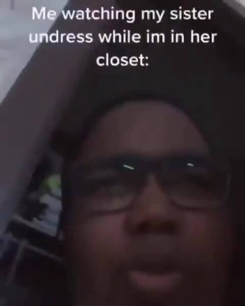 Me Watching My Sister Undress While Im In Her Closet Ifunny 6078