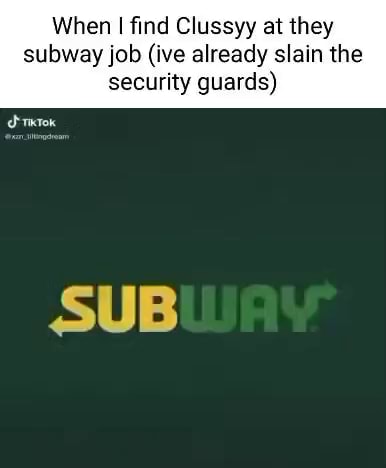 When I find Clussyy at they subway job (ive already slain the security