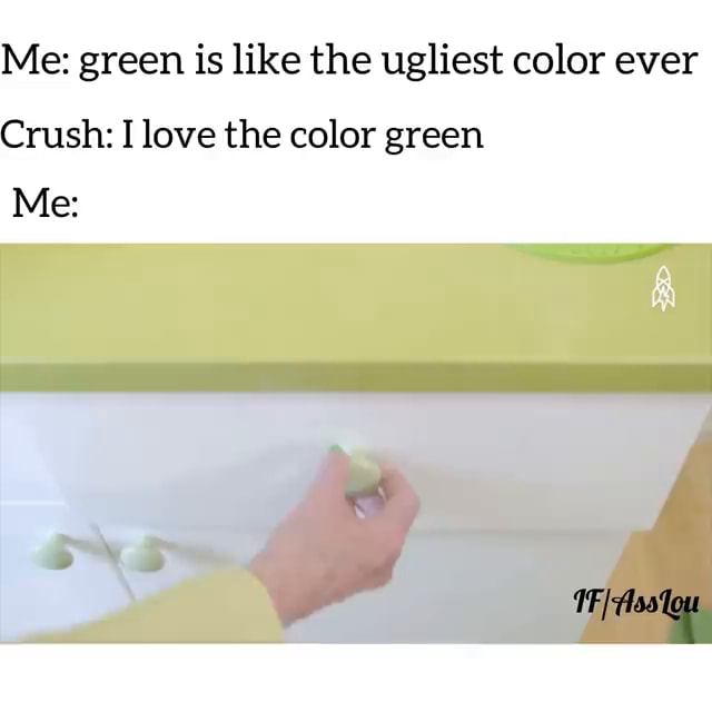 Me green is like the ugliest color ever Crush I love the color green