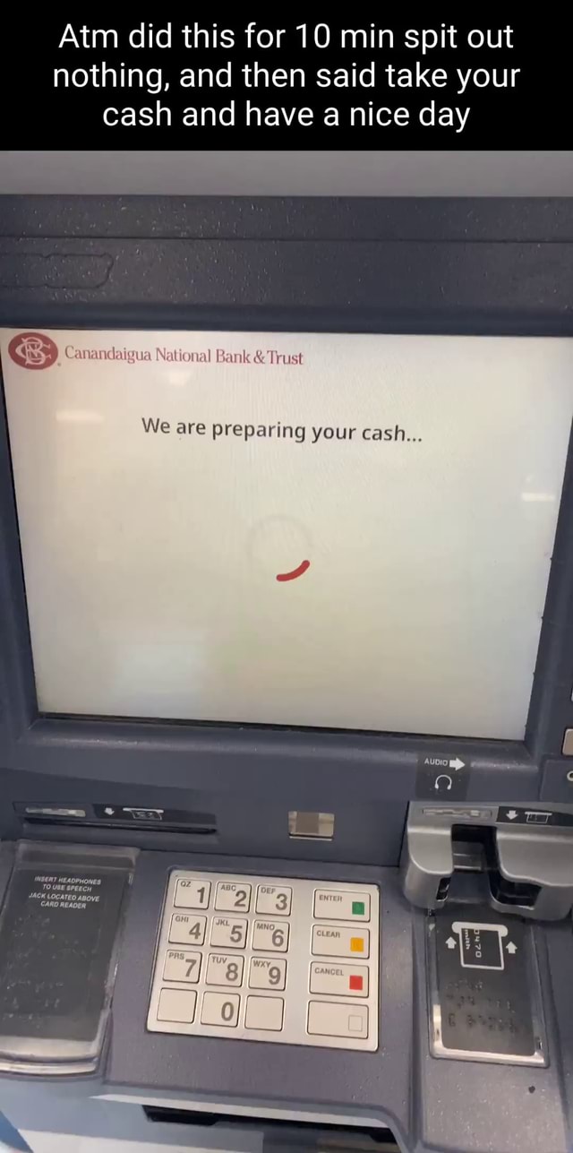 Canandaigua National Bank & Trust Atm At Speedway Atm did this for 10 min spit out nothing, and then said take your cash