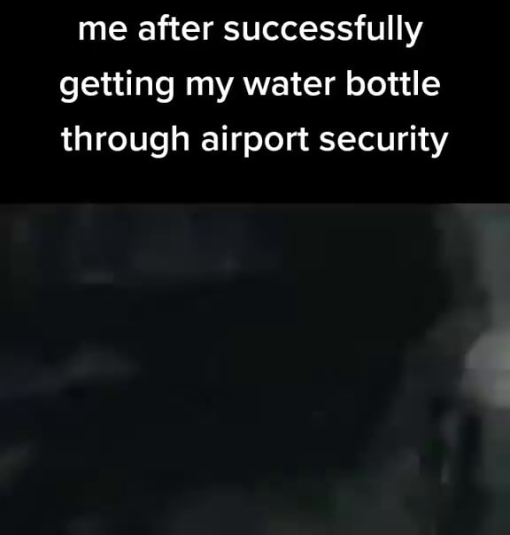 Me after successfully getting my water bottle through airport security
