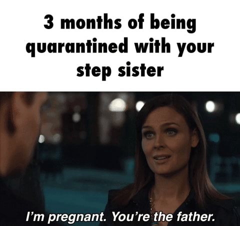 3 Months Of Being Quarantined With Your Step Sister - Ifunny