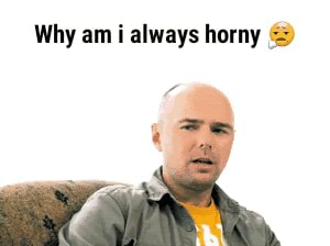 Am horny why i always Trying to