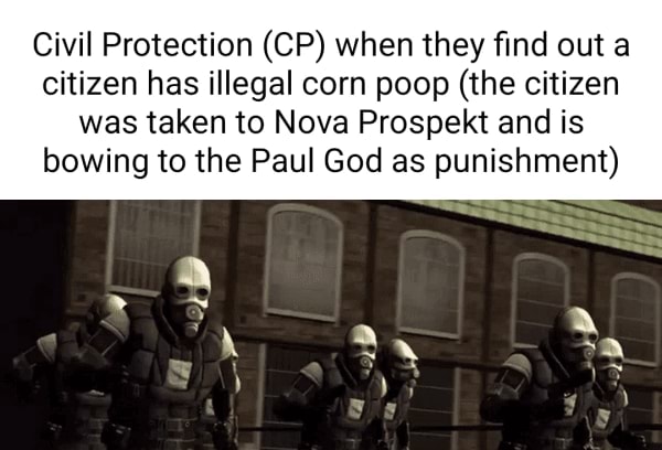 Civil Protection (CP) when they find out a citizen has illegal corn poop (the citizen was taken to Nova Prospekt and is bowing to the Paul God as punishment) - iFunny