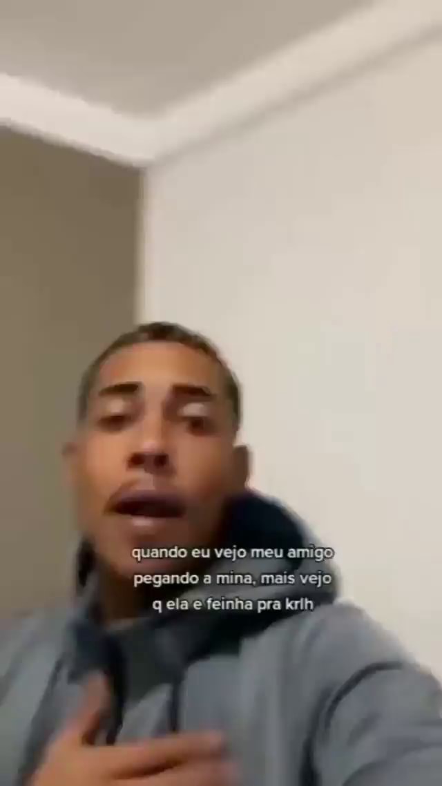 Quando Eu Vejo Meu Amigo Pegando A Mina Mais Vejo Q Ela Feinha Pra Krih Ifunny Brazil