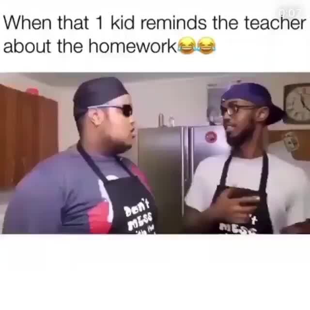 When that 1 kid reminds the teacher about the homework - iFunny