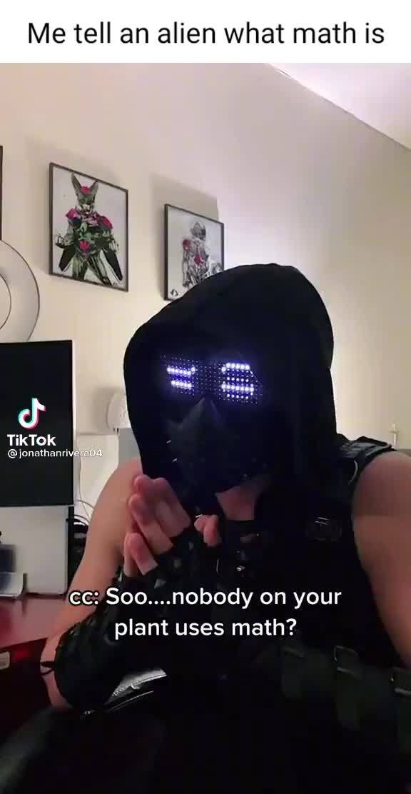 Me tell an alien what math is TikTok cc: Soo....nobody on your plant ...