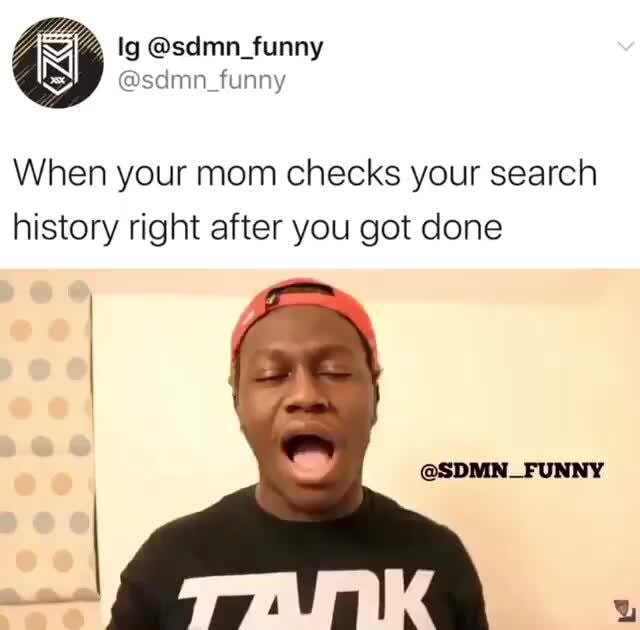 When your mom checks your search history right after you got done - iFunny