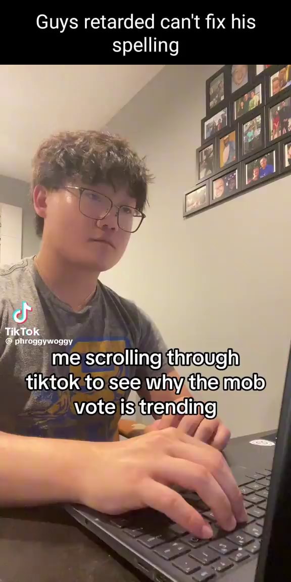 Guys retarded can't fix his spelling cf TikTok 'me scrolling through