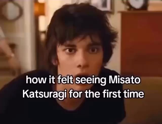 How it felt seeing Misato Katsuragi for the first time - iFunny