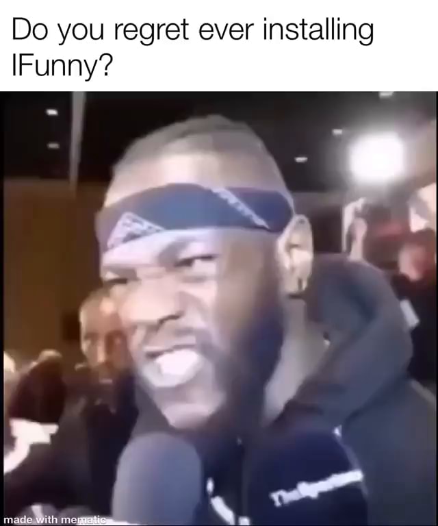 Do you regret ever installing Funny? - iFunny