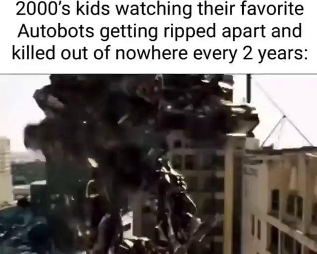 2000's kids watching their favorite Autobots getting ripped apart and ...