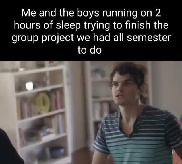 Me and the boys running on 2 hours of sleep trying to finish the group