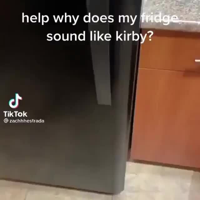 Help why does my fridge sound like kirby? Tik TOK zachhhestrada iFunny