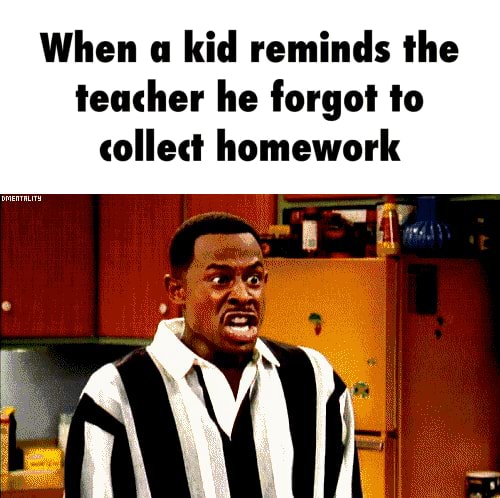 When « kid reminds the teacher he forgot Io collect homework - )