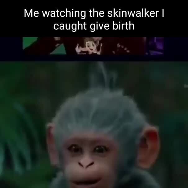 Me watching the skinwalker I caught give birth - iFunny